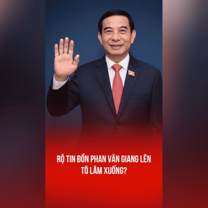 RỘ TIN ĐỒN PHAN VĂN GIANG LÊN, TÔ LÂM XUỐNG?
