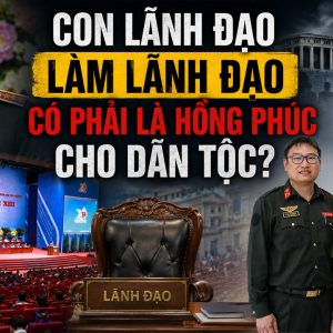 Con lãnh đạo làm lãnh đạo có phải là hồng phúc cho dân tộc?